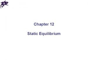 Chapter 12 Static Equilibrium Equilibrium We already introduced