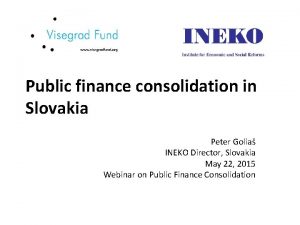 Public finance consolidation in Slovakia Peter Golia INEKO