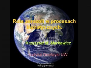 Rola aerozoli w procesach klimatycznych Krzysztof M Markowicz