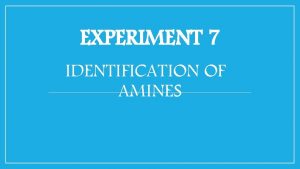 EXPERIMENT 7 IDENTIFICATION OF AMINES Amines are organic
