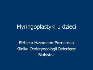 Myringoplastyki u dzieci Elbieta HassmannPoznanska Klinika Otolaryngologii Dziecicej