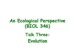 An Ecological Perspective BIOL 346 Talk Three Evolution