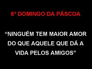 6 DOMINGO DA PSCOA NINGUM TEM MAIOR AMOR