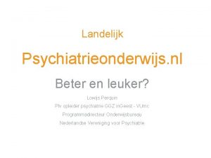 Landelijk Psychiatrieonderwijs nl Beter en leuker Lowijs Perquin