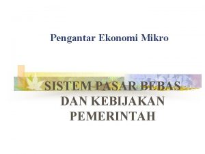 Pengantar Ekonomi Mikro SISTEM PASAR BEBAS DAN KEBIJAKAN