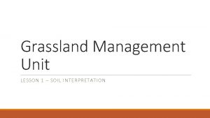 Grassland Management Unit LESSON 1 SOIL INTERPRETATION Grassland