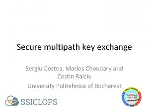 Secure multipath key exchange Sergiu Costea Marios Choudary