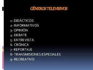 GNEROS TELEVISIVOS 1 DIDCTICOS 2 INFORMATIVOS 3 OPININ