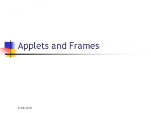 Applets and Frames 9042005 Applets n n n