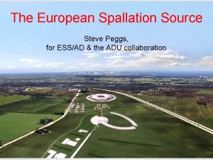 The European Spallation Source Steve Peggs for ESSAD