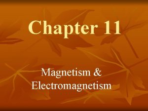 Chapter 11 Magnetism Electromagnetism Magnets n n A