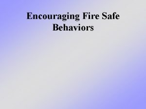 Encouraging Fire Safe Behaviors What we will learn