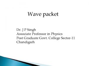 Wave packet Dr J P Singh Associate Professor