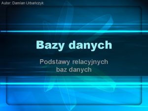 Autor Damian Urbaczyk Bazy danych Podstawy relacyjnych baz