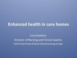 Enhanced health in care homes Lisa Llewelyn Director