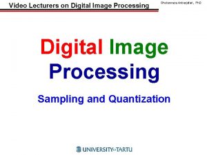 Video Lecturers on Digital Image Processing Gholamreza Anbarjafari