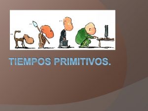 TIEMPOS PRIMITIVOS Qu entendemos por tiempos primitivos Los