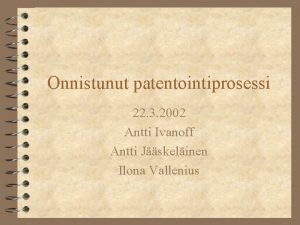 Onnistunut patentointiprosessi 22 3 2002 Antti Ivanoff Antti