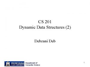 CS 201 Dynamic Data Structures 2 Debzani Deb