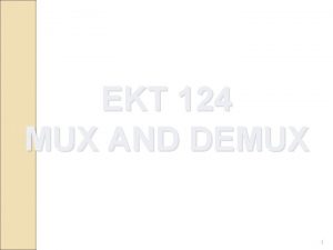 EKT 124 MUX AND DEMUX 1 Multiplexing and