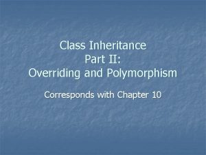 Class Inheritance Part II Overriding and Polymorphism Corresponds