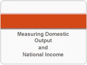 Measuring Domestic Output and National Income National Income