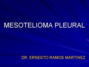 MESOTELIOMA PLEURAL DR ERNESTO RAMOS MARTINEZ NEOPLASIAS PLEUROPULMONARES