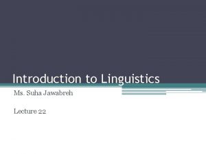 Introduction to Linguistics Ms Suha Jawabreh Lecture 22