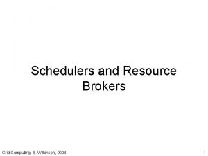 Schedulers and Resource Brokers Grid Computing B Wilkinson