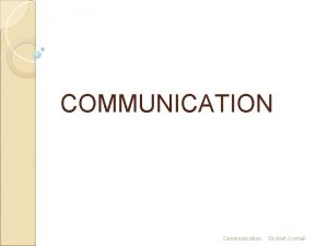COMMUNICATION Communication Dr Atef J Ismail COMMUNICATION Communicating