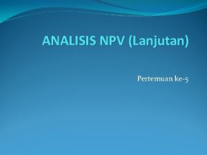ANALISIS NPV Lanjutan Pertemuan ke5 PV dari pengeluaran