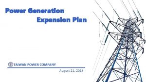 Power Generation Expansion Plan TAIWAN POWER COMPANY August