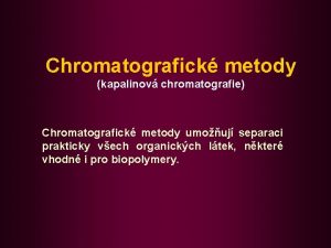 Chromatografick metody kapalinov chromatografie Chromatografick metody umouj separaci