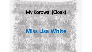 My Korowai Cloak Miss Lisa White Tena Koutou