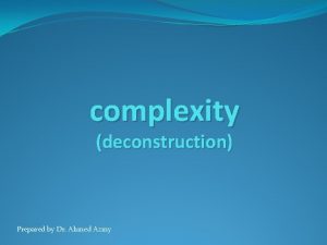 complexity deconstruction Prepared by Dr Ahmed Azmy Complexity