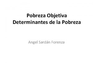 Pobreza Objetiva Determinantes de la Pobreza Angel Sardn