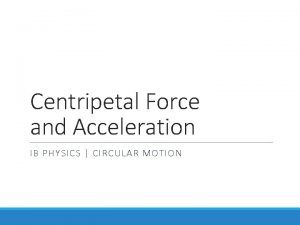 Centripetal Force and Acceleration IB PHYSICS CIRCULAR MOTION