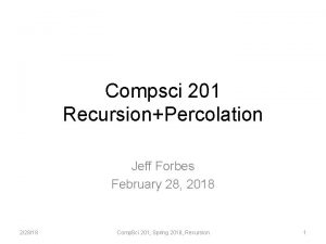 Compsci 201 RecursionPercolation Jeff Forbes February 28 2018