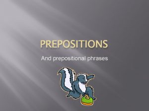 PREPOSITIONS And prepositional phrases Prepositions A preposition is
