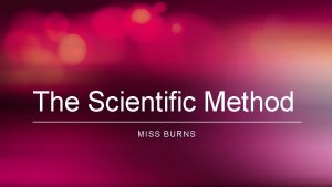 The Scientific Method MISS BURNS Science is usually