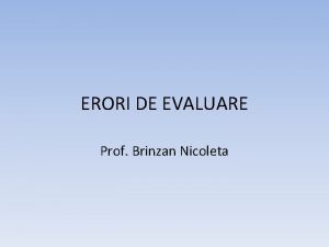 ERORI DE EVALUARE Prof Brinzan Nicoleta ERORI DE