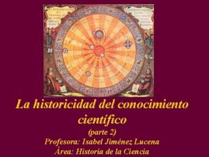 La historicidad del conocimiento cientfico parte 2 Profesora