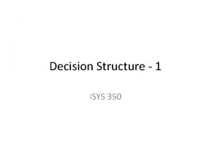 Decision Structure 1 ISYS 350 Decision Action based