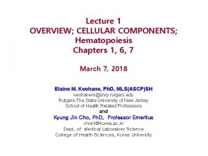 Lecture 1 OVERVIEW CELLULAR COMPONENTS Hematopoiesis Chapters 1