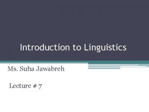 Introduction to Linguistics Ms Suha Jawabreh Lecture 7