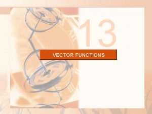13 VECTOR FUNCTIONS VECTOR FUNCTIONS The functions that