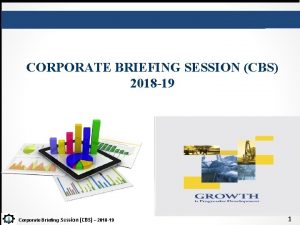 CORPORATE BRIEFING SESSION CBS 2018 19 Corporate Briefing