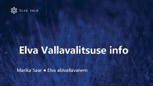 Elva Vallavalitsuse info Marika Saar Elva abivallavanem lekantud