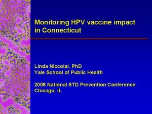 Monitoring HPV vaccine impact in Connecticut Linda Niccolai