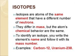 ISOTOPES Isotopes are atoms of the same element